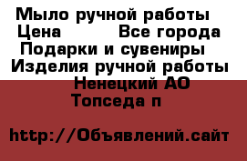 Мыло ручной работы › Цена ­ 100 - Все города Подарки и сувениры » Изделия ручной работы   . Ненецкий АО,Топседа п.